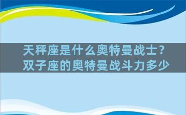 天秤座是什么奥特曼战士？双子座的奥特曼战斗力多少