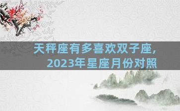 天秤座有多喜欢双子座,2023年星座月份对照