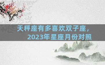 天秤座有多喜欢双子座，2023年星座月份对照