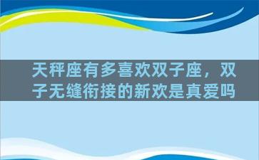 天秤座有多喜欢双子座，双子无缝衔接的新欢是真爱吗