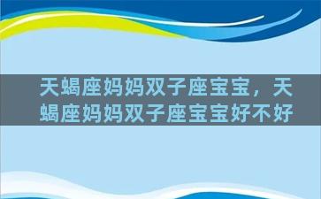 天蝎座妈妈双子座宝宝，天蝎座妈妈双子座宝宝好不好