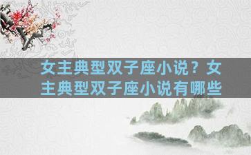 女主典型双子座小说？女主典型双子座小说有哪些