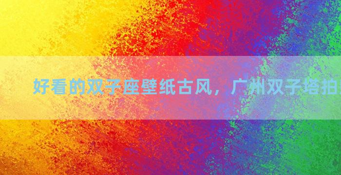 好看的双子座壁纸古风，广州双子塔拍照最佳点