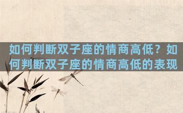 如何判断双子座的情商高低？如何判断双子座的情商高低的表现