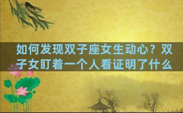如何发现双子座女生动心？双子女盯着一个人看证明了什么