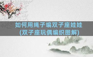 如何用绳子编双子座娃娃(双子座玩偶编织图解)