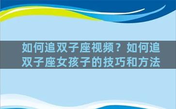 如何追双子座视频？如何追双子座女孩子的技巧和方法