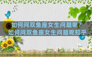 如何问双鱼座女生问题呢？如何问双鱼座女生问题呢知乎
