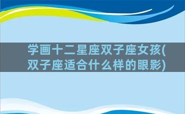 学画十二星座双子座女孩(双子座适合什么样的眼影)