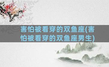 害怕被看穿的双鱼座(害怕被看穿的双鱼座男生)