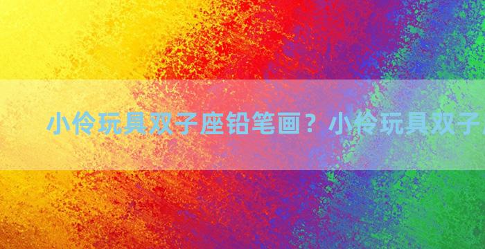 小伶玩具双子座铅笔画？小伶玩具双子座的画法