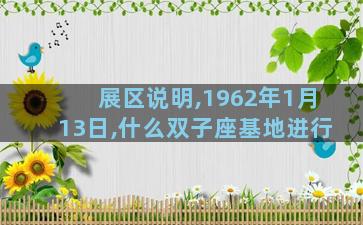 展区说明,1962年1月13日,什么双子座基地进行