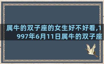 属牛的双子座的女生好不好看,1997年6月11日属牛的双子座女生性格