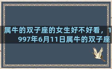 属牛的双子座的女生好不好看，1997年6月11日属牛的双子座女生性格
