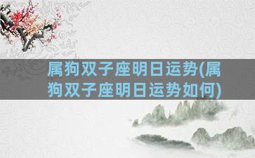 属狗双子座明日运势(属狗双子座明日运势如何)