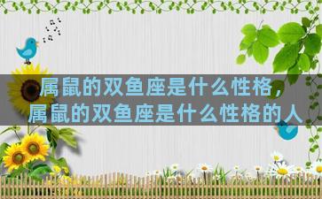 属鼠的双鱼座是什么性格，属鼠的双鱼座是什么性格的人