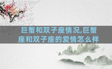 巨蟹和双子座情况,巨蟹座和双子座的爱情怎么样
