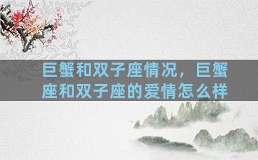 巨蟹和双子座情况，巨蟹座和双子座的爱情怎么样