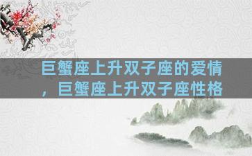 巨蟹座上升双子座的爱情，巨蟹座上升双子座性格