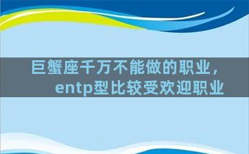 巨蟹座千万不能做的职业，entp型比较受欢迎职业