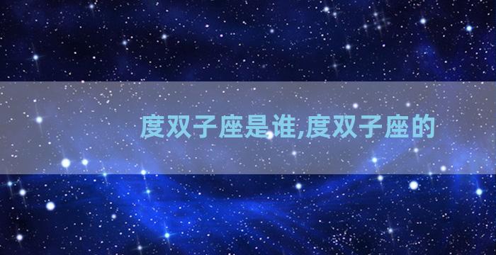 度双子座是谁,度双子座的