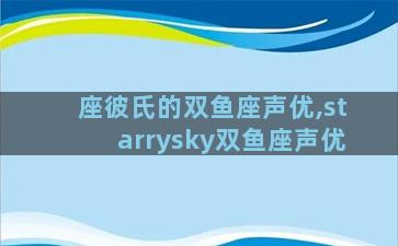 座彼氏的双鱼座声优,starrysky双鱼座声优