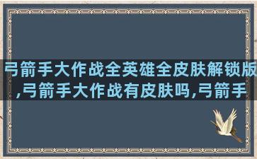 弓箭手大作战全英雄全皮肤解锁版,弓箭手大作战有皮肤吗,弓箭手大作战怎么解锁全皮肤