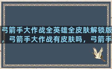 弓箭手大作战全英雄全皮肤解锁版，弓箭手大作战有皮肤吗，弓箭手大作战怎么解锁全皮肤