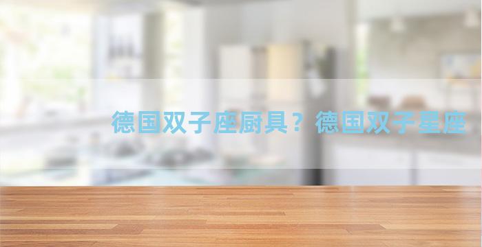 德国双子座厨具？德国双子星座