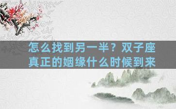 怎么找到另一半？双子座真正的姻缘什么时候到来