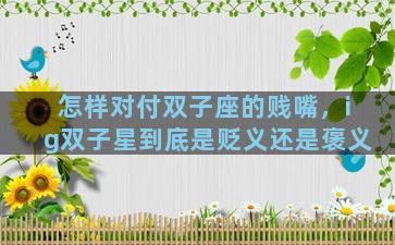怎样对付双子座的贱嘴，ig双子星到底是贬义还是褒义