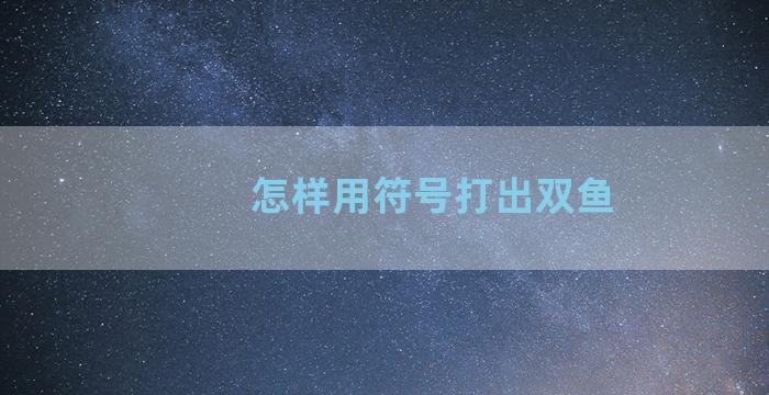 怎样用符号打出双鱼