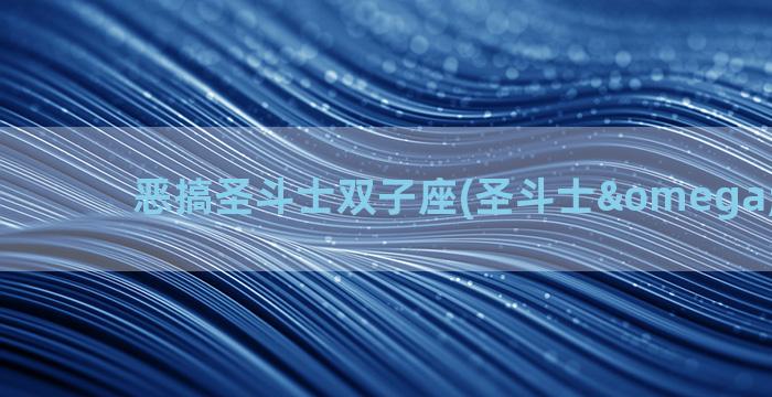 恶搞圣斗士双子座(圣斗士ω双子座)