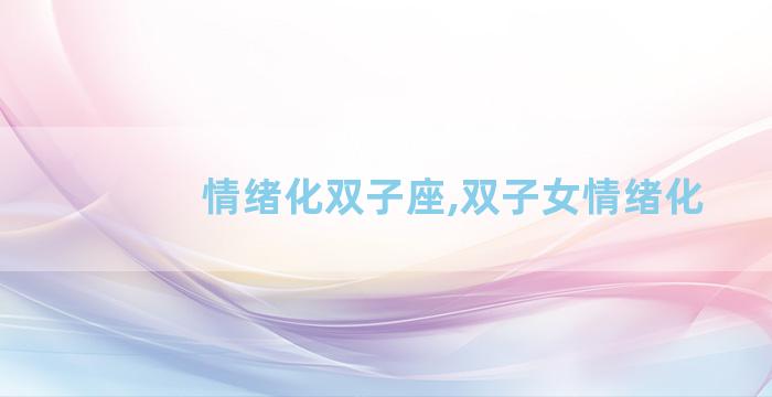 情绪化双子座,双子女情绪化