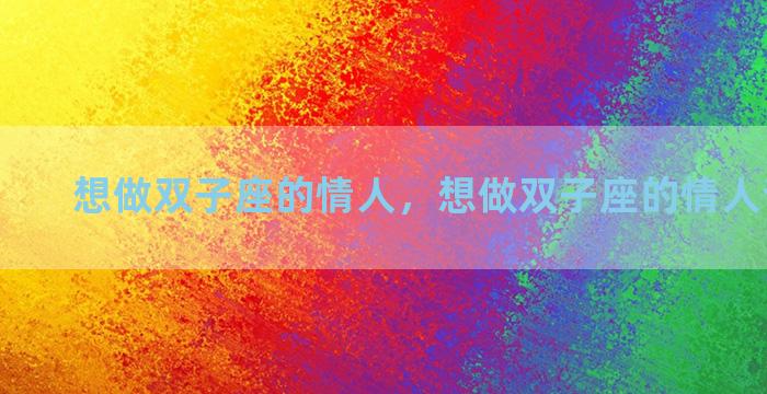 想做双子座的情人，想做双子座的情人该怎么做