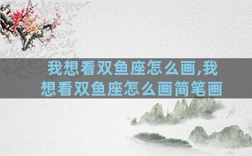 我想看双鱼座怎么画,我想看双鱼座怎么画简笔画
