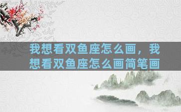 我想看双鱼座怎么画，我想看双鱼座怎么画简笔画