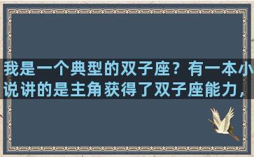我是一个典型的双子座？有一本小说讲的是主角获得了双子座能力，有三个派系:机械流，单体流，堡垒流。这是什么小说