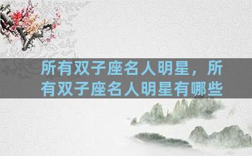 所有双子座名人明星，所有双子座名人明星有哪些