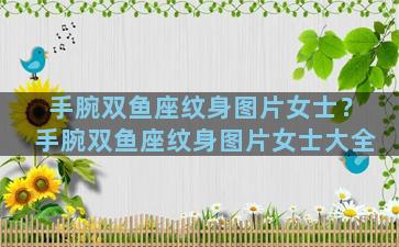 手腕双鱼座纹身图片女士？手腕双鱼座纹身图片女士大全
