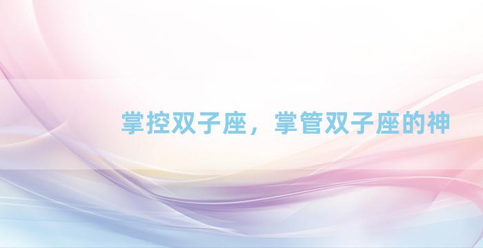 掌控双子座，掌管双子座的神