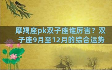 摩羯座pk双子座谁厉害？双子座9月至12月的综合运势