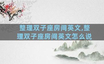 整理双子座房间英文,整理双子座房间英文怎么说
