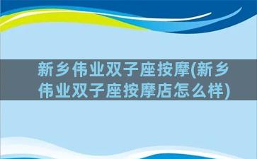 新乡伟业双子座按摩(新乡伟业双子座按摩店怎么样)