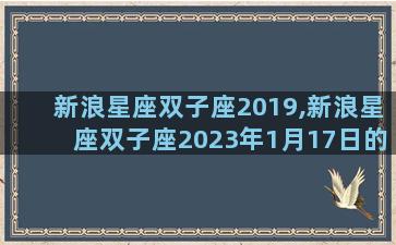 新浪星座双子座2019,新浪星座双子座2023年1月17日的幸运颜色及数字