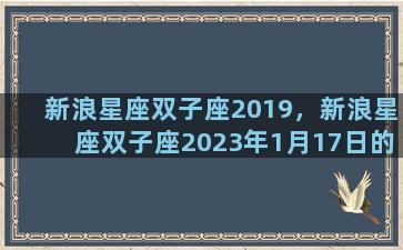 新浪星座双子座2019，新浪星座双子座2023年1月17日的幸运颜色及数字