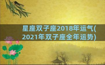 星座双子座2018年运气(2021年双子座全年运势)