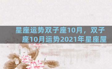 星座运势双子座10月，双子座10月运势2021年星座屋