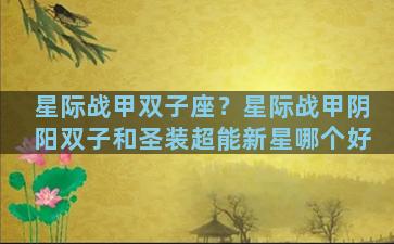 星际战甲双子座？星际战甲阴阳双子和圣装超能新星哪个好