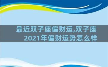 最近双子座偏财运,双子座2021年偏财运势怎么样